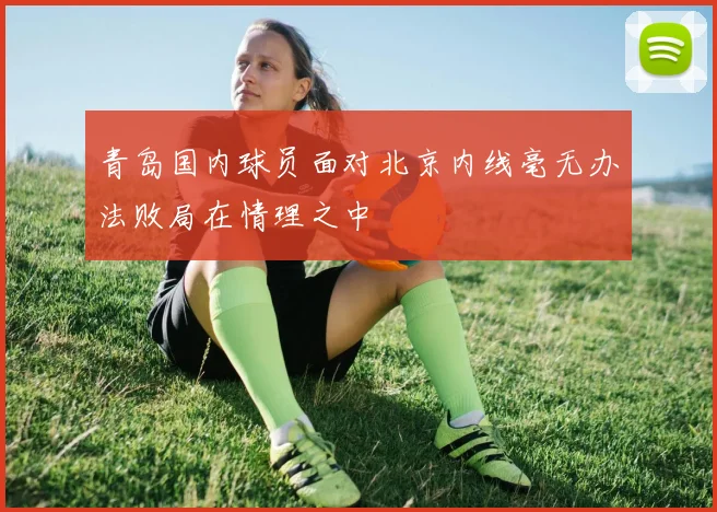 青岛国内球员面对北京内线毫无办法败局在情理之中