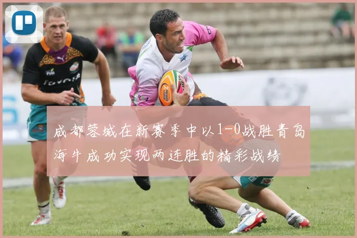 成都蓉城在新赛季中以1-0战胜青岛海牛成功实现两连胜的精彩战绩