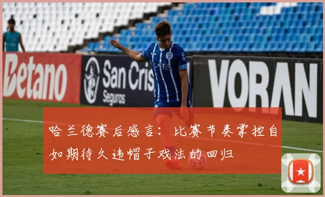 哈兰德赛后感言：比赛节奏掌控自如期待久违帽子戏法的回归