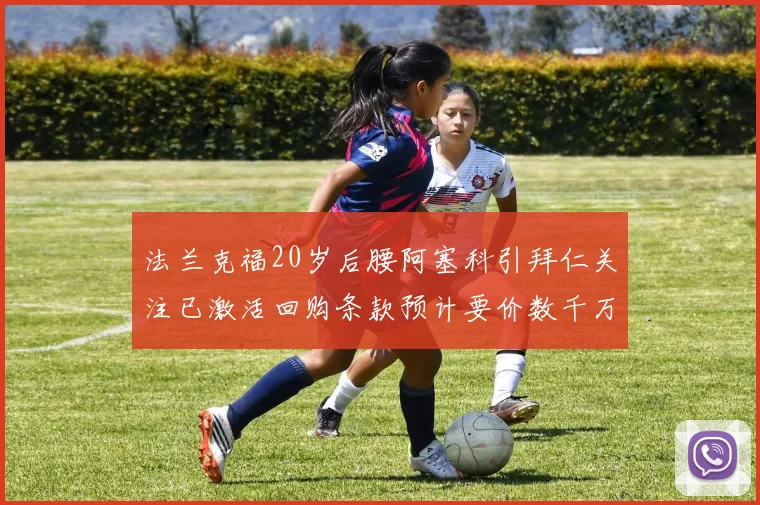 法兰克福20岁后腰阿塞科引拜仁关注已激活回购条款预计要价数千万