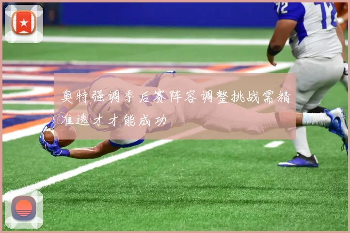 奥特强调季后赛阵容调整挑战需精准选才才能成功