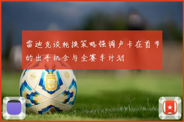 雷迪克谈轮换策略强调卢卡在首节的出手机会与全赛季计划