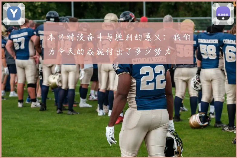 本怀特谈奋斗与胜利的意义：我们为今天的成就付出了多少努力