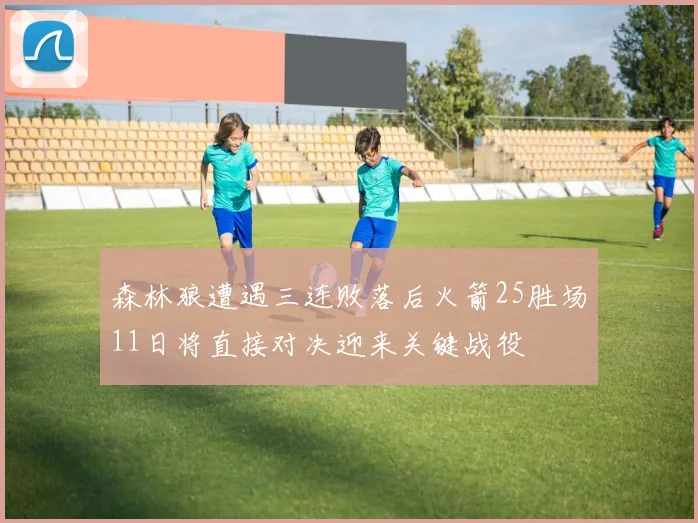 森林狼遭遇三连败落后火箭25胜场11日将直接对决迎来关键战役