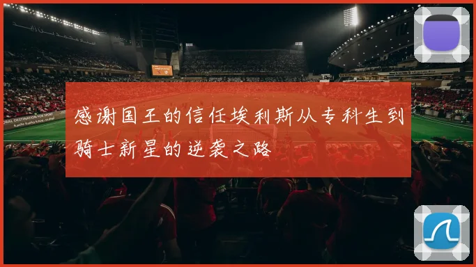 感谢国王的信任埃利斯从专科生到骑士新星的逆袭之路