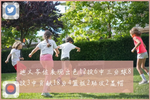 迪文岑佐表现出色12投6中三分球8投3中贡献18分4篮板2助攻2盖帽