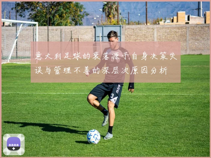意大利足球的衰落源于自身决策失误与管理不善的深层次原因分析