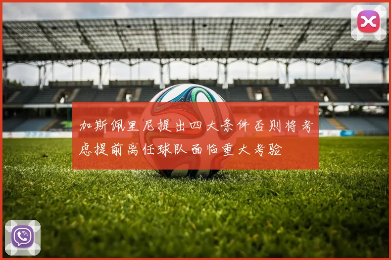 加斯佩里尼提出四大条件否则将考虑提前离任球队面临重大考验