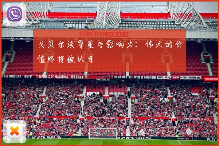 戈贝尔谈尊重与影响力：伟大的价值终将被认可