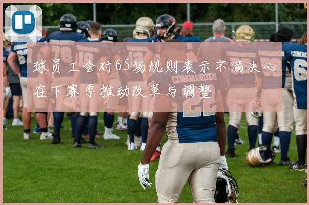 球员工会对65场规则表示不满决心在下赛季推动改革与调整