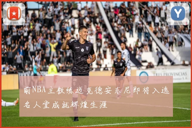 前NBA主教练迈克德安东尼即将入选名人堂成就辉煌生涯