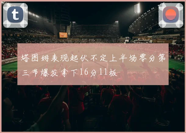 塔图姆表现起伏不定上半场零分第三节爆发拿下16分11板