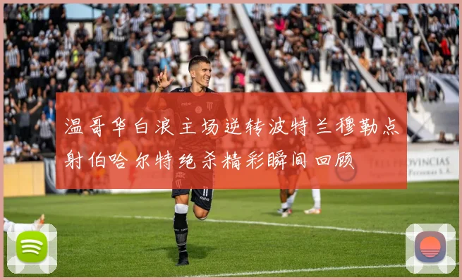 温哥华白浪主场逆转波特兰穆勒点射伯哈尔特绝杀精彩瞬间回顾