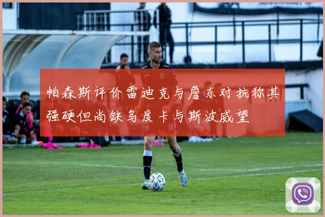 帕森斯评价雷迪克与詹东对抗称其强硬但尚缺乌度卡与斯波威望