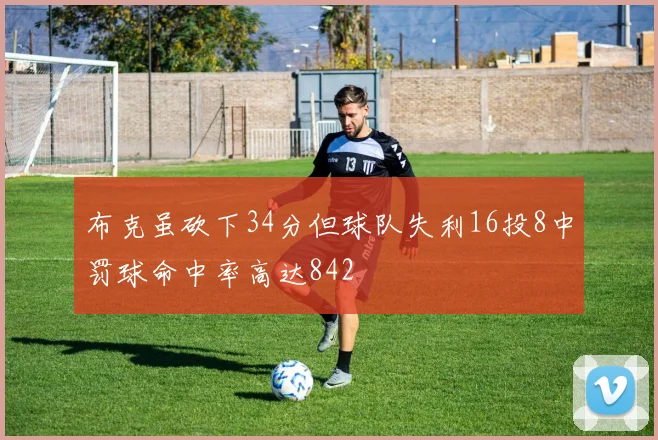 布克虽砍下34分但球队失利16投8中罚球命中率高达842